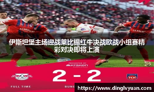 伊斯坦堡主场迎战莱比锡红牛决战欧战小组赛精彩对决即将上演